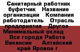 Санитарный работник-буфетчик › Название организации ­ Компания-работодатель › Отрасль предприятия ­ Другое › Минимальный оклад ­ 1 - Все города Работа » Вакансии   . Алтайский край,Яровое г.